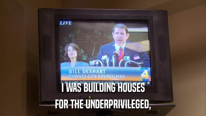 I WAS BUILDING HOUSES FOR THE UNDERPRIVILEGED, 