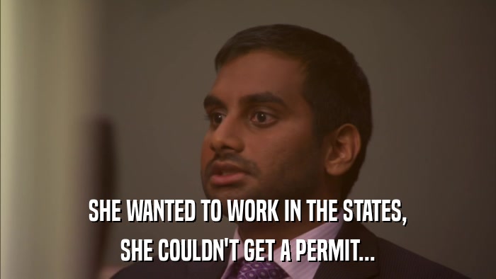 SHE WANTED TO WORK IN THE STATES, SHE COULDN'T GET A PERMIT... 