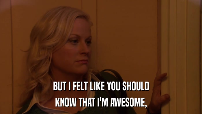 BUT I FELT LIKE YOU SHOULD KNOW THAT I'M AWESOME, 