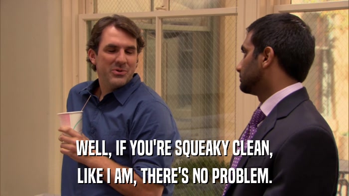 WELL, IF YOU'RE SQUEAKY CLEAN, LIKE I AM, THERE'S NO PROBLEM. 