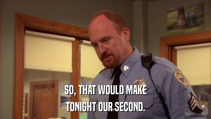 SO, THAT WOULD MAKE TONIGHT OUR SECOND. 