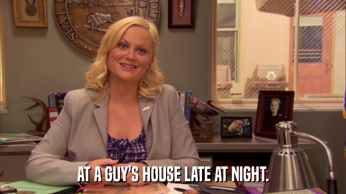 AT A GUY'S HOUSE LATE AT NIGHT.  