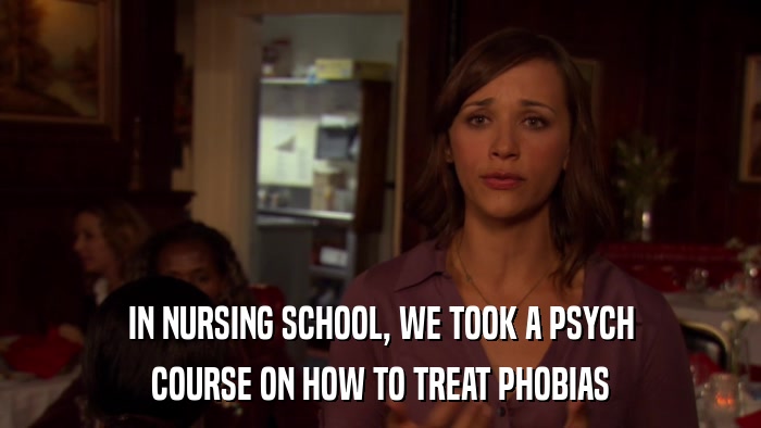 IN NURSING SCHOOL, WE TOOK A PSYCH COURSE ON HOW TO TREAT PHOBIAS 