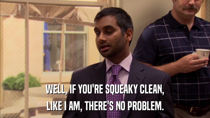 WELL, IF YOU'RE SQUEAKY CLEAN, LIKE I AM, THERE'S NO PROBLEM. 