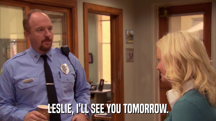 LESLIE, I'LL SEE YOU TOMORROW.  