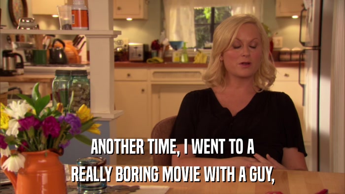 ANOTHER TIME, I WENT TO A REALLY BORING MOVIE WITH A GUY, 