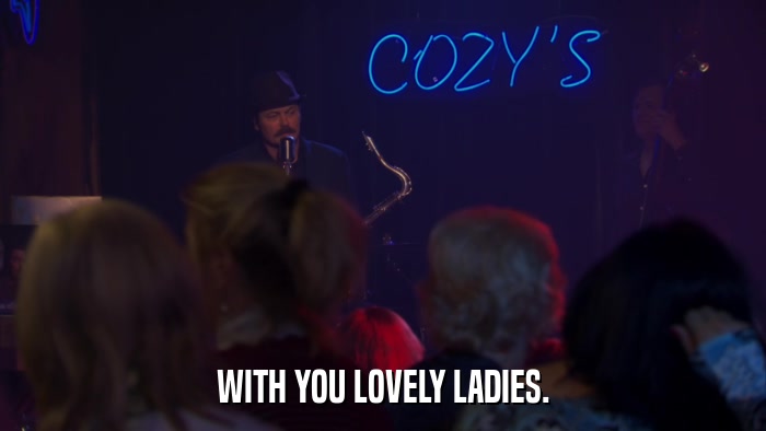 WITH YOU LOVELY LADIES.  