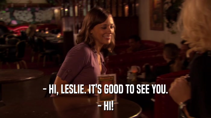 - HI, LESLIE. IT'S GOOD TO SEE YOU. - HI! 