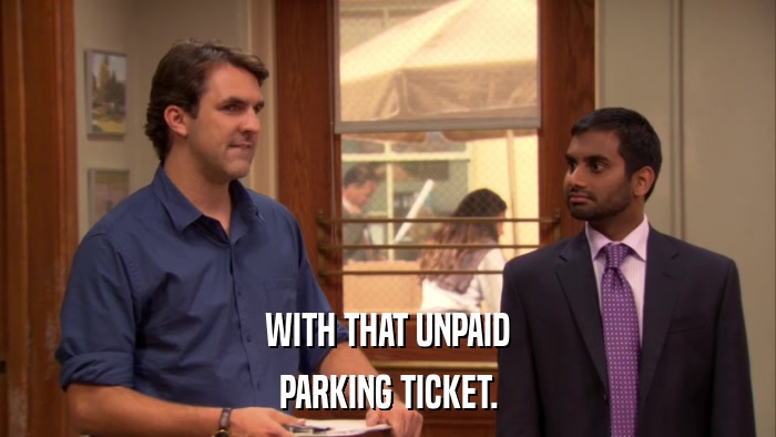 WITH THAT UNPAID PARKING TICKET. 