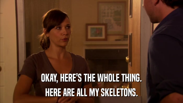 OKAY, HERE'S THE WHOLE THING. HERE ARE ALL MY SKELETONS. 