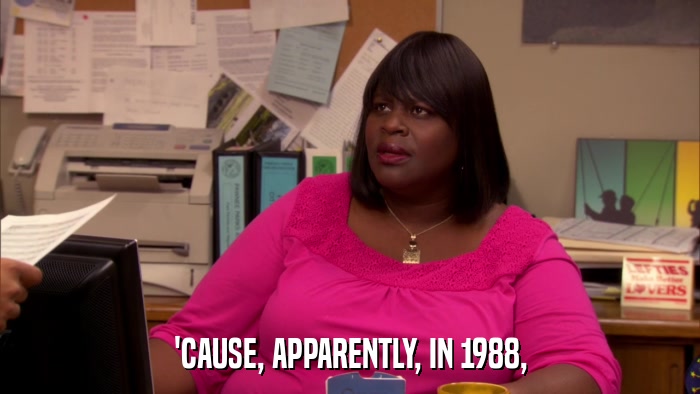 'CAUSE, APPARENTLY, IN 1988,  