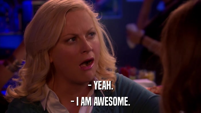 - YEAH. - I AM AWESOME. 