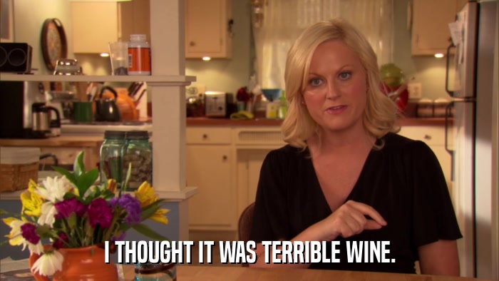 I THOUGHT IT WAS TERRIBLE WINE.  