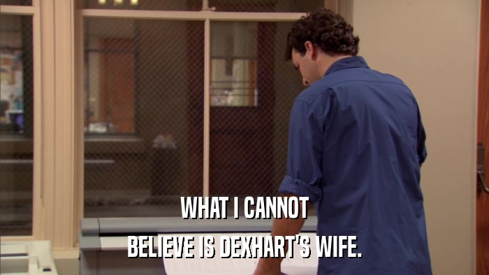 WHAT I CANNOT BELIEVE IS DEXHART'S WIFE. 