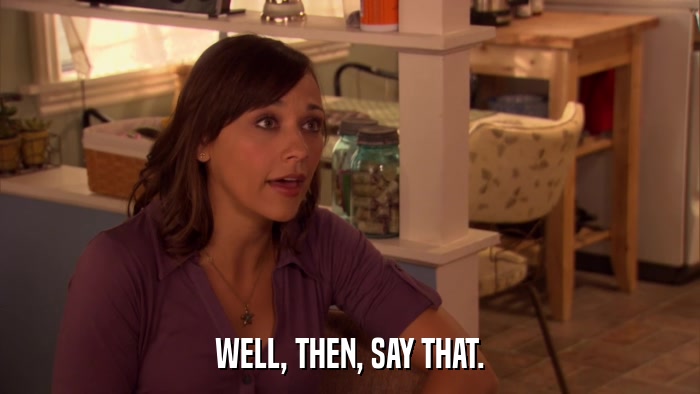 WELL, THEN, SAY THAT.  