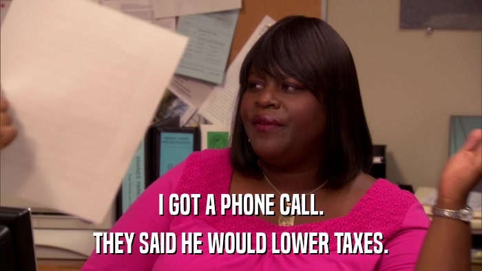 I GOT A PHONE CALL. THEY SAID HE WOULD LOWER TAXES. 