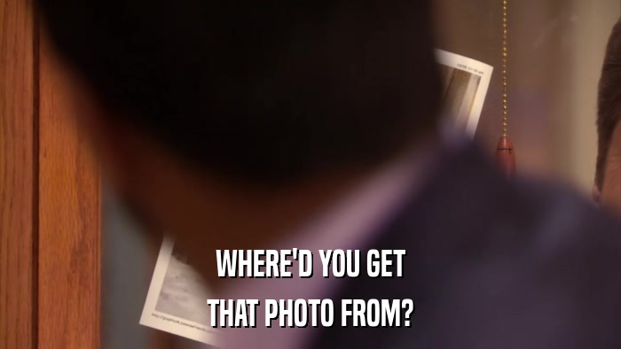 WHERE'D YOU GET THAT PHOTO FROM? 