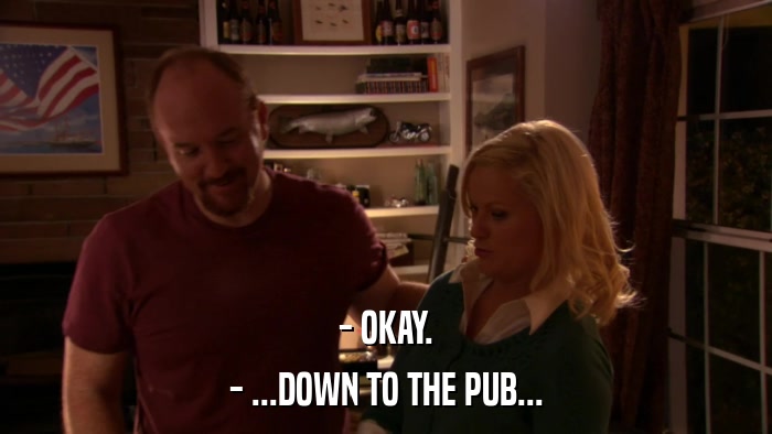 - OKAY. - ...DOWN TO THE PUB... 