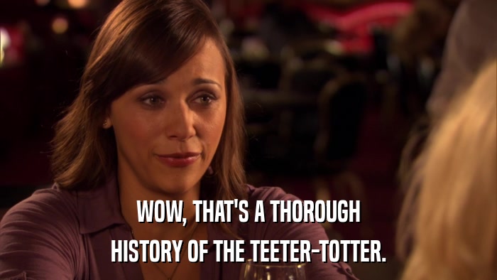 WOW, THAT'S A THOROUGH HISTORY OF THE TEETER-TOTTER. 