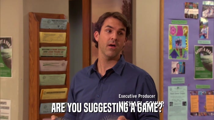ARE YOU SUGGESTING A GAME?  