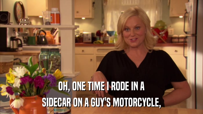 OH, ONE TIME I RODE IN A SIDECAR ON A GUY'S MOTORCYCLE, 