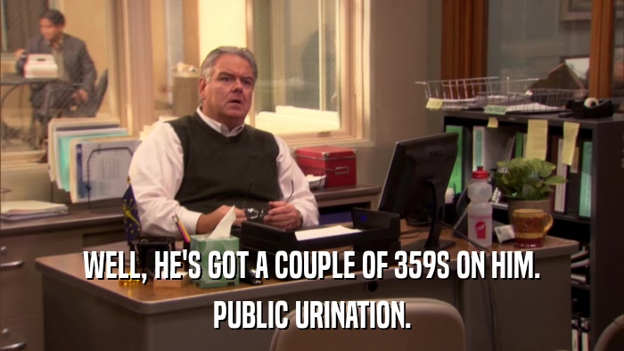 WELL, HE'S GOT A COUPLE OF 359S ON HIM. PUBLIC URINATION. 