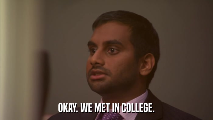 OKAY. WE MET IN COLLEGE.  