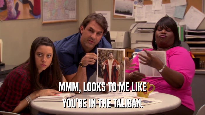MMM, LOOKS TO ME LIKE YOU'RE IN THE TALIBAN. 