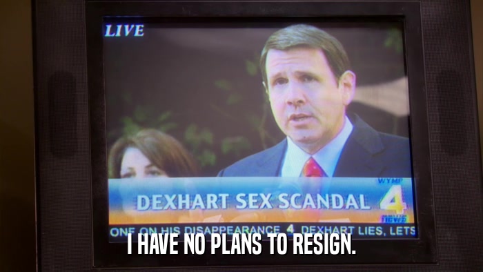 I HAVE NO PLANS TO RESIGN.  