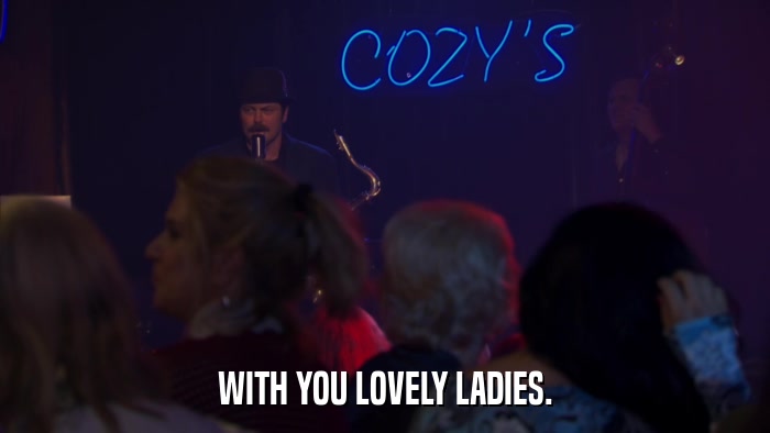 WITH YOU LOVELY LADIES.  