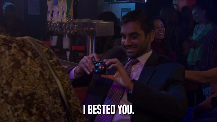 I BESTED YOU.  