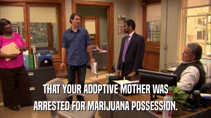THAT YOUR ADOPTIVE MOTHER WAS ARRESTED FOR MARIJUANA POSSESSION. 