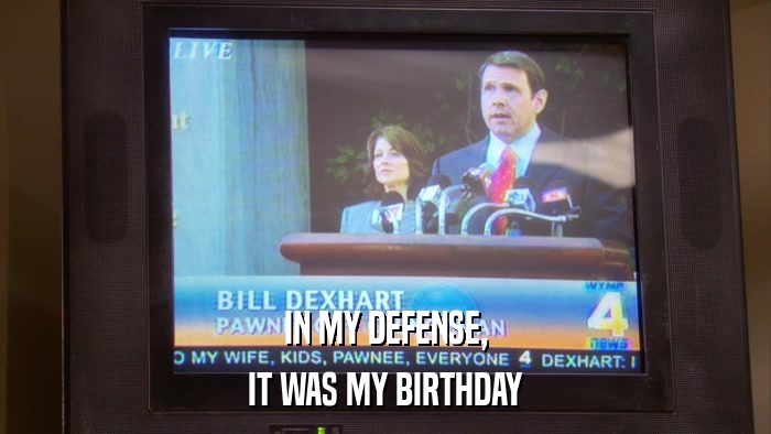 IN MY DEFENSE, IT WAS MY BIRTHDAY 