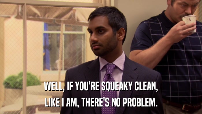 WELL, IF YOU'RE SQUEAKY CLEAN, LIKE I AM, THERE'S NO PROBLEM. 