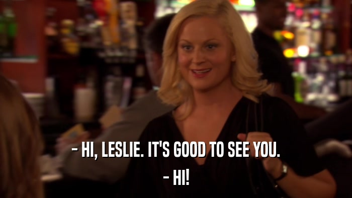 - HI, LESLIE. IT'S GOOD TO SEE YOU. - HI! 