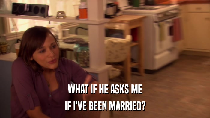 WHAT IF HE ASKS ME IF I'VE BEEN MARRIED? 