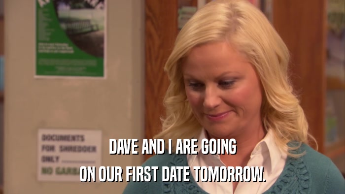DAVE AND I ARE GOING ON OUR FIRST DATE TOMORROW. 