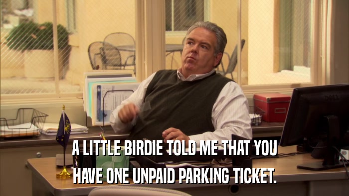 A LITTLE BIRDIE TOLD ME THAT YOU HAVE ONE UNPAID PARKING TICKET. 