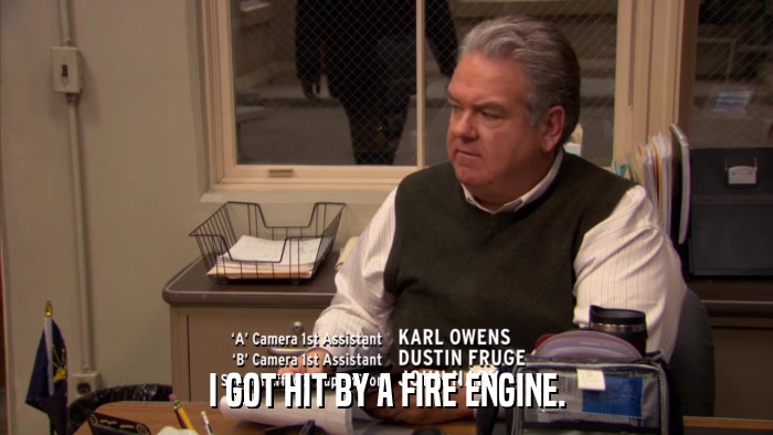 I GOT HIT BY A FIRE ENGINE.  