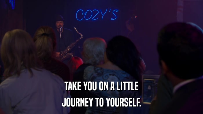 TAKE YOU ON A LITTLE JOURNEY TO YOURSELF. 