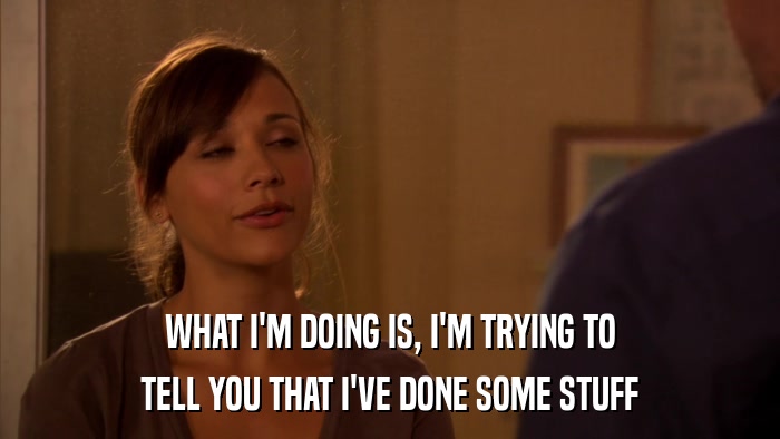 WHAT I'M DOING IS, I'M TRYING TO TELL YOU THAT I'VE DONE SOME STUFF 