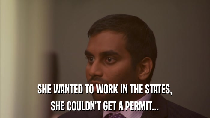 SHE WANTED TO WORK IN THE STATES, SHE COULDN'T GET A PERMIT... 