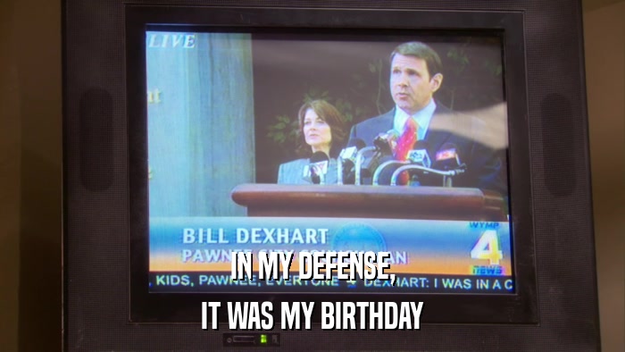 IN MY DEFENSE, IT WAS MY BIRTHDAY 