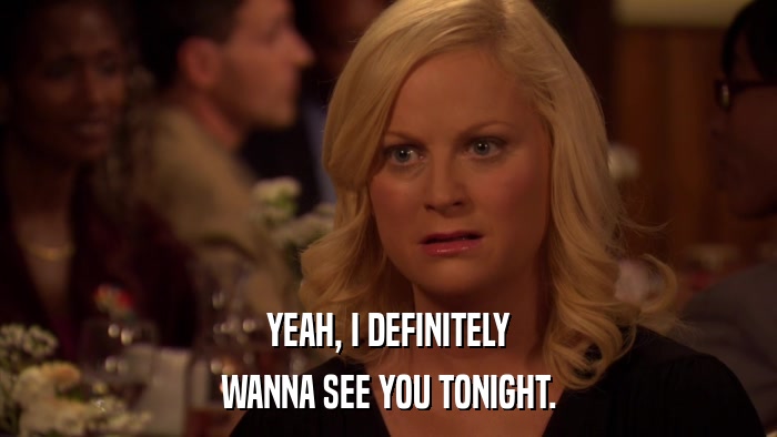 YEAH, I DEFINITELY WANNA SEE YOU TONIGHT. 