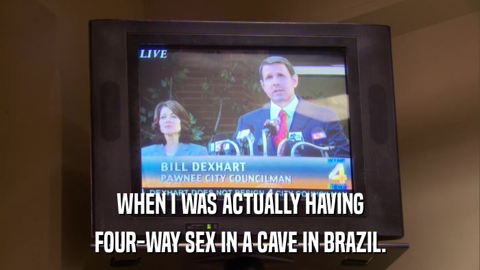 WHEN I WAS ACTUALLY HAVING FOUR-WAY SEX IN A CAVE IN BRAZIL. 