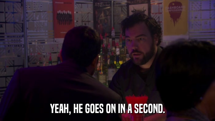 YEAH, HE GOES ON IN A SECOND.  
