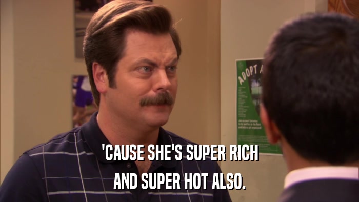 'CAUSE SHE'S SUPER RICH AND SUPER HOT ALSO. 