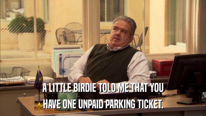 A LITTLE BIRDIE TOLD ME THAT YOU HAVE ONE UNPAID PARKING TICKET. 