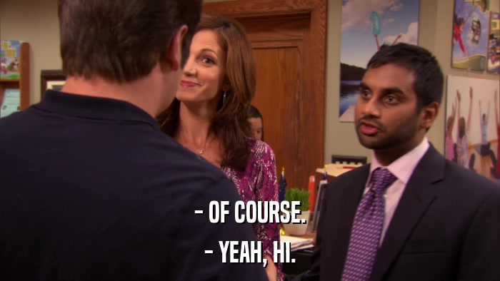 - OF COURSE. - YEAH, HI. 