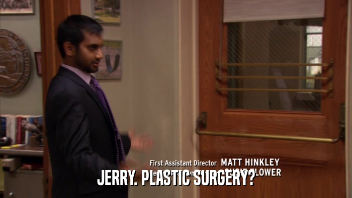 JERRY. PLASTIC SURGERY?  